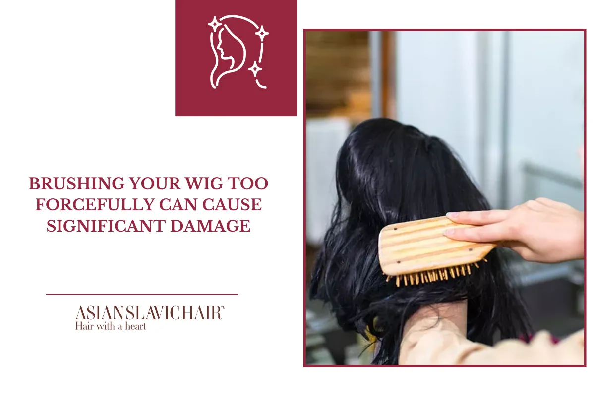 Brushing your wig too forcefully can cause significant damage
