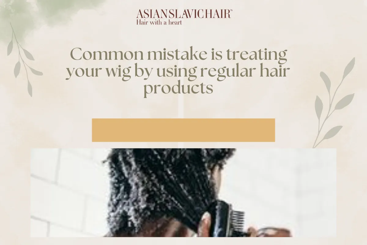 Common mistake is treating your wig by using regular hair products