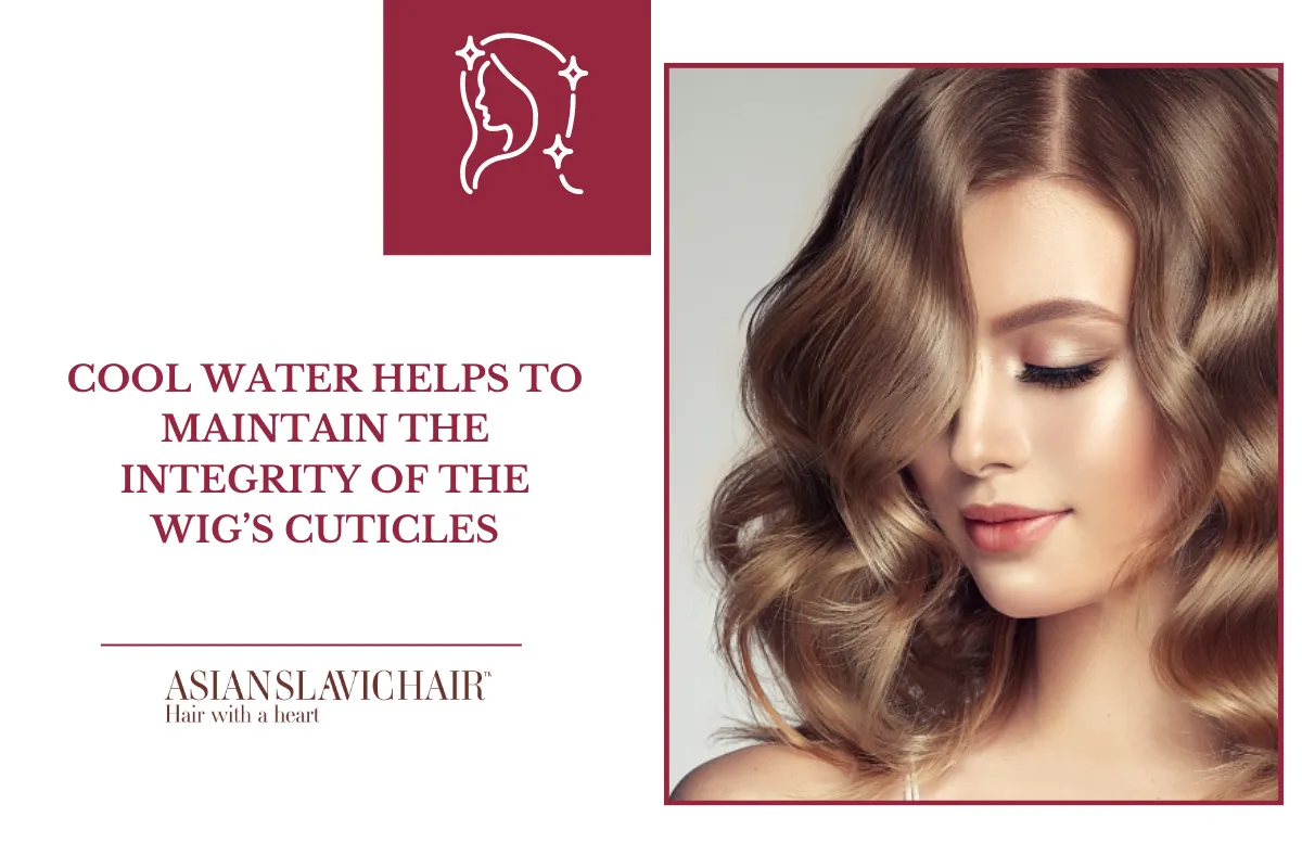 Cool water helps to maintain the integrity of the wig’s cuticles
