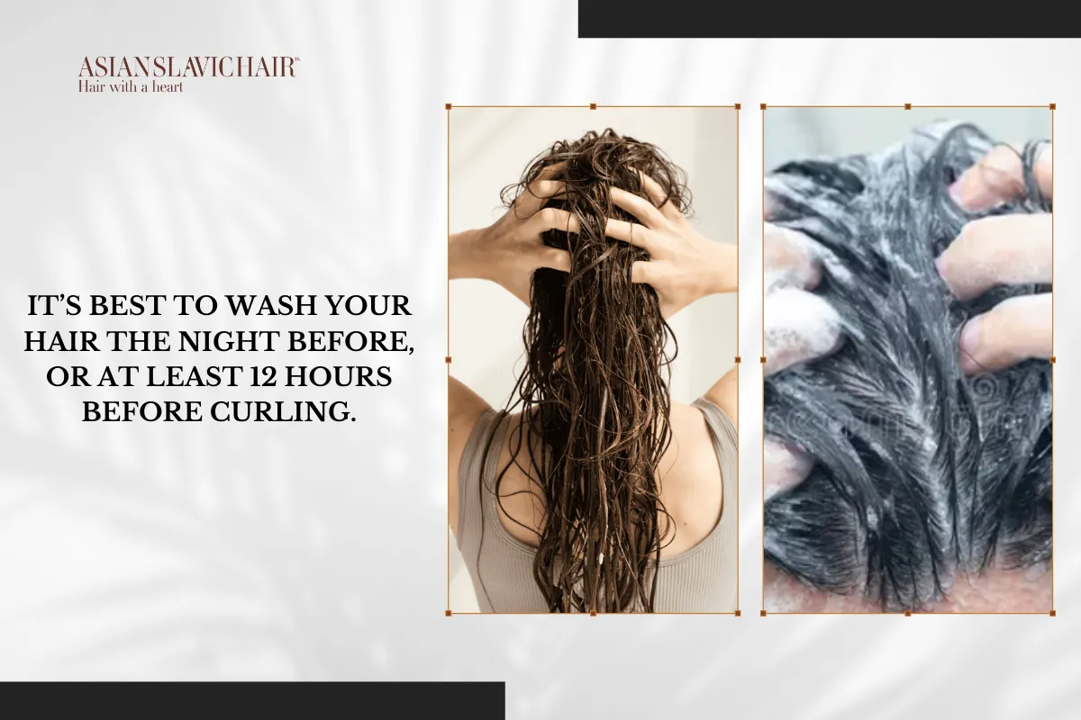 It’s best to wash your hair the night before, or at least 12 hours before curling.