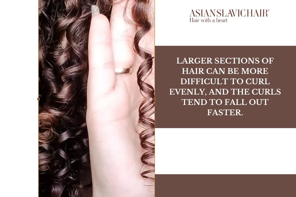 Larger sections of hair can be more difficult to curl evenly, and the curls tend to fall out faster.