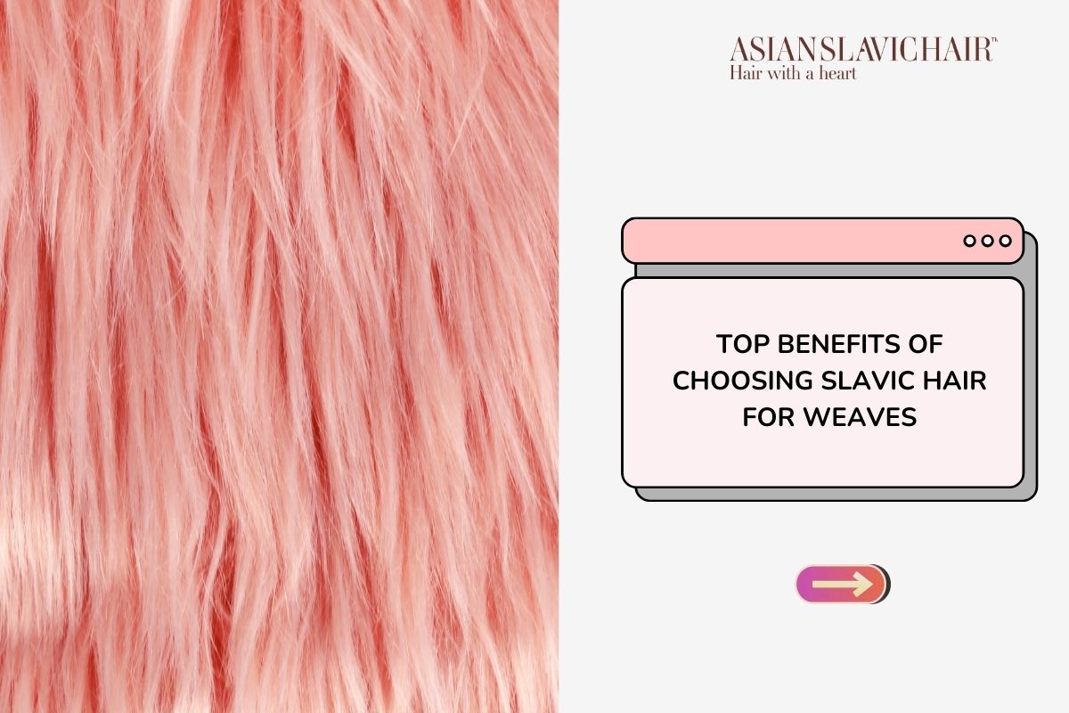 Top Benefits of Choosing Slavic Hair for Weaves