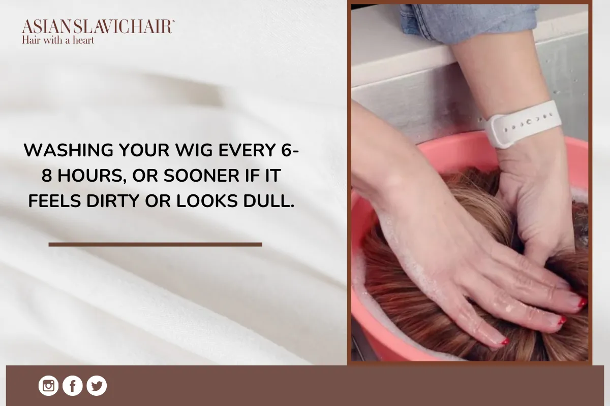 Washing your wig every 6-8 hours, or sooner if it feels dirty or looks dull.