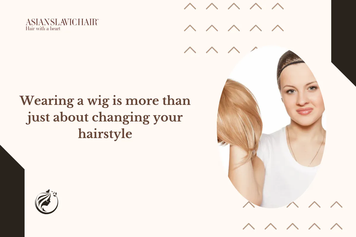 Wearing a wig is more than just about changing your hairstyle