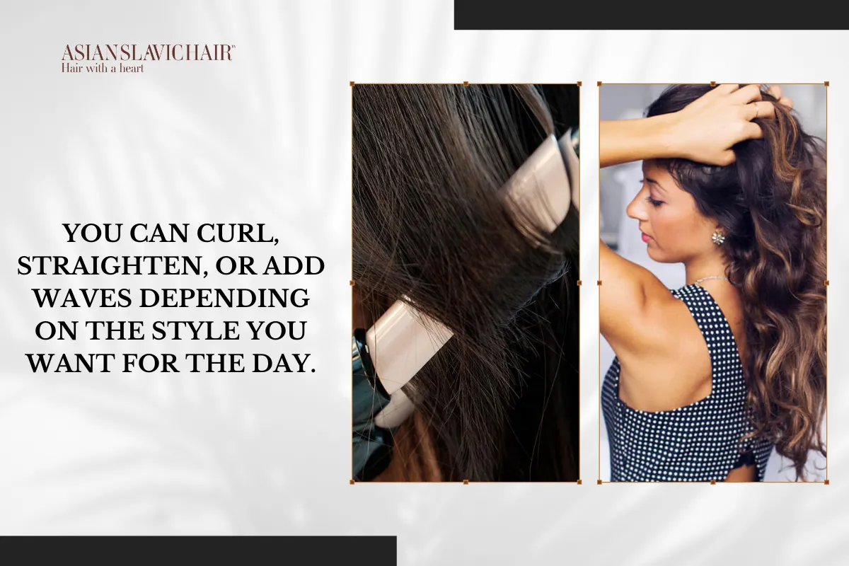 You can curl, straighten, or add waves depending on the style you want for the day.
