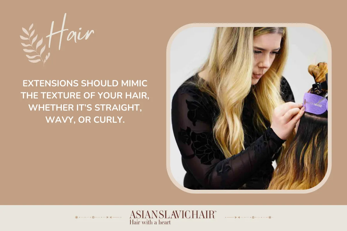 Extensions should mimic the texture of your hair, whether it’s straight, wavy, or curly.