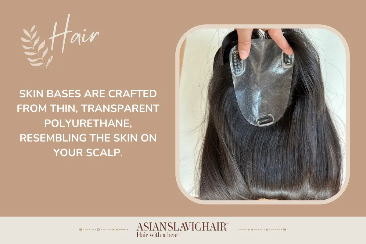 Skin bases are crafted from thin, transparent polyurethane, resembling the skin on your scalp.