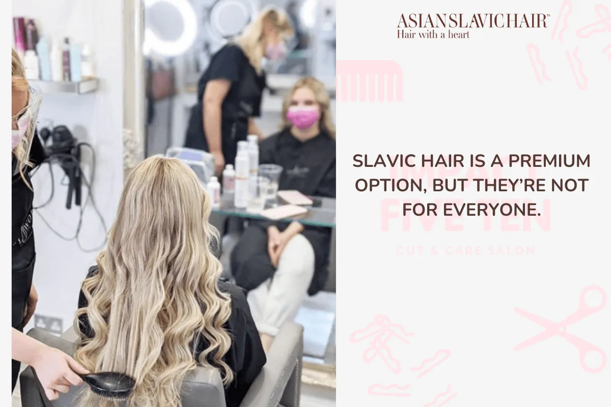 Slavic hair is a premium option, but they’re not for everyone.