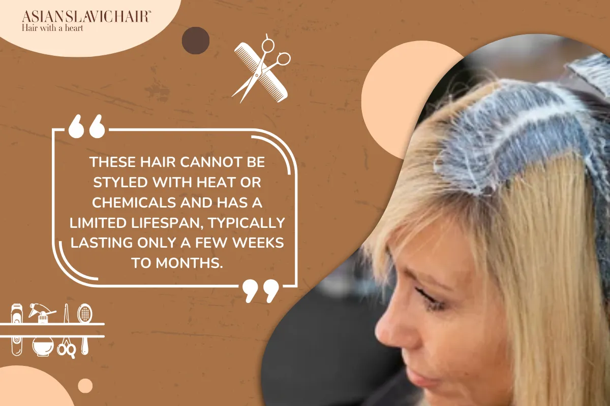 These hair cannot be styled with heat or chemicals and has a limited lifespan, typically lasting only a few weeks to months.