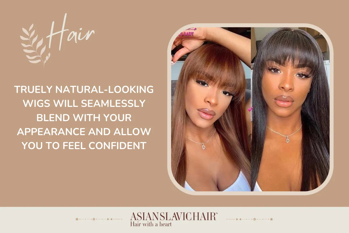 Truely natural-looking wigs will seamlessly blend with your appearance and allow you to feel confident