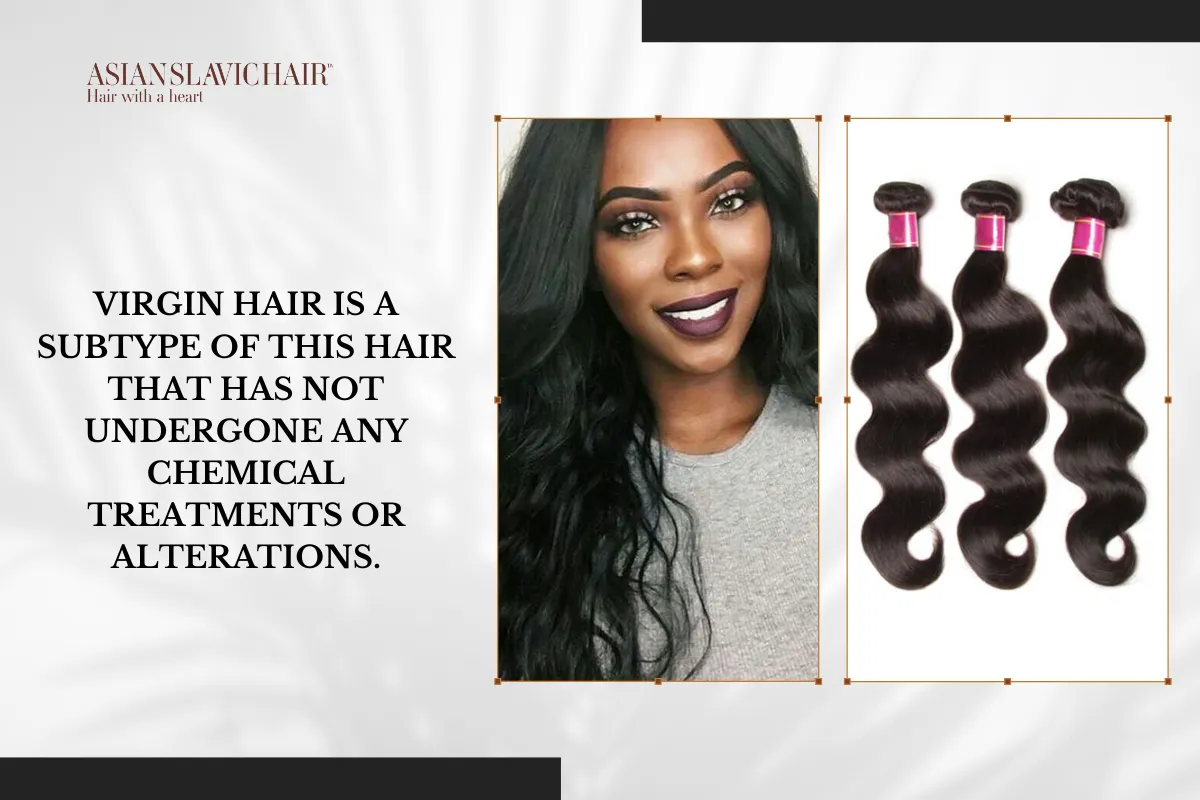 Virgin hair is a subtype of this hair that has not undergone any chemical treatments or alterations.