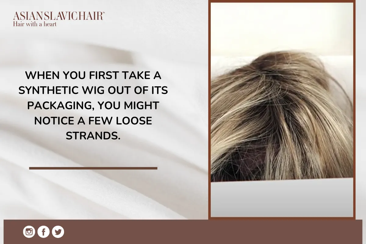When you first take a synthetic wig out of its packaging, you might notice a few loose strands.
