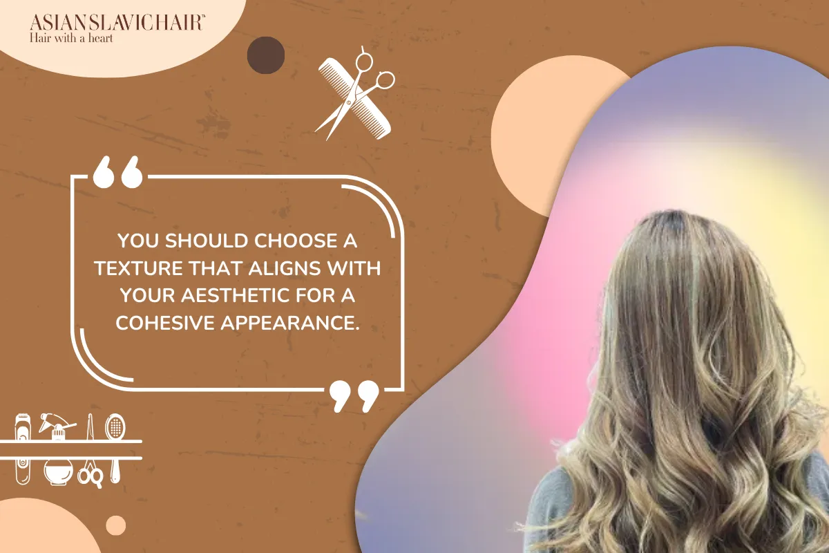 You should choose a texture that aligns with your aesthetic for a cohesive appearance.