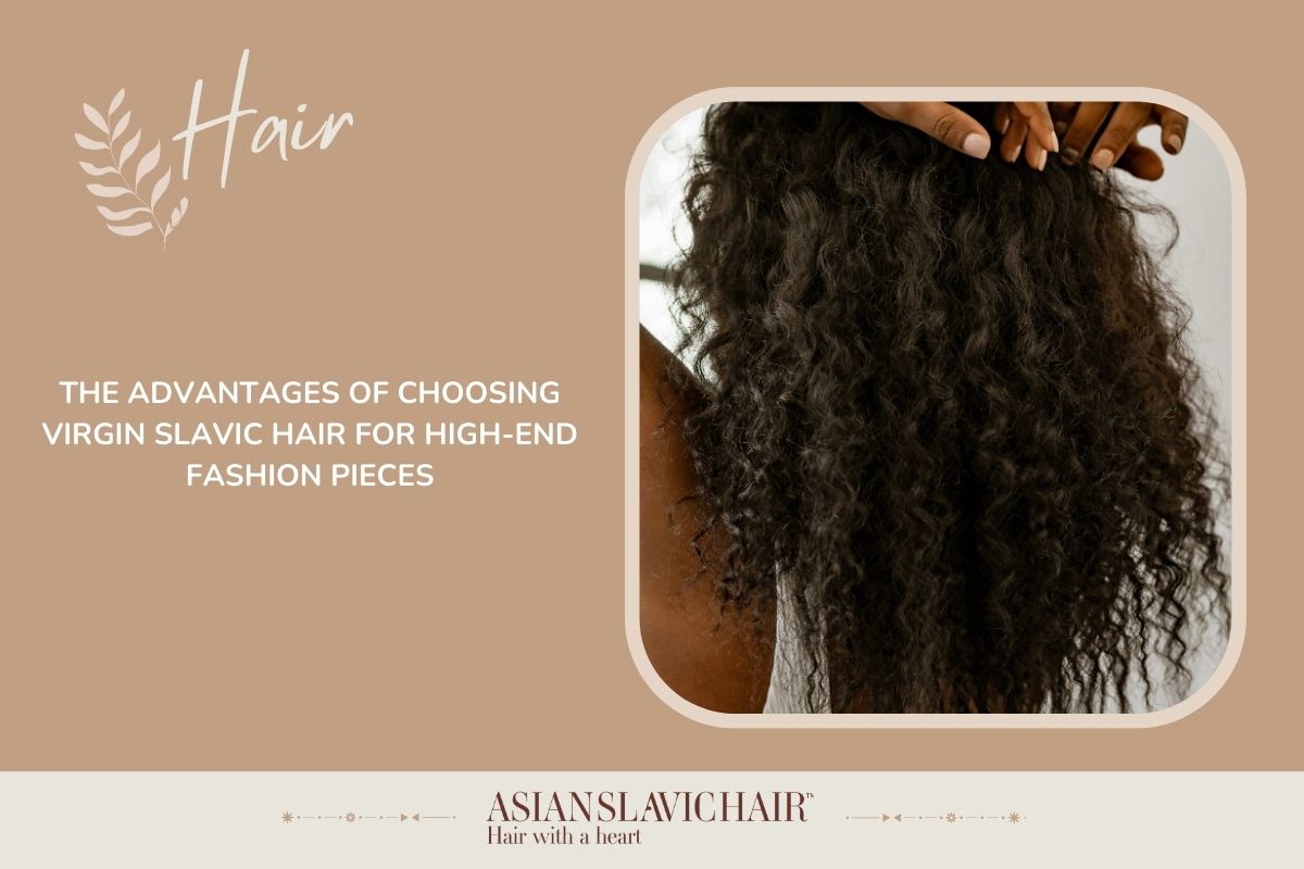 The Advantages of Choosing Virgin Slavic Hair for High-End Fashion Pieces